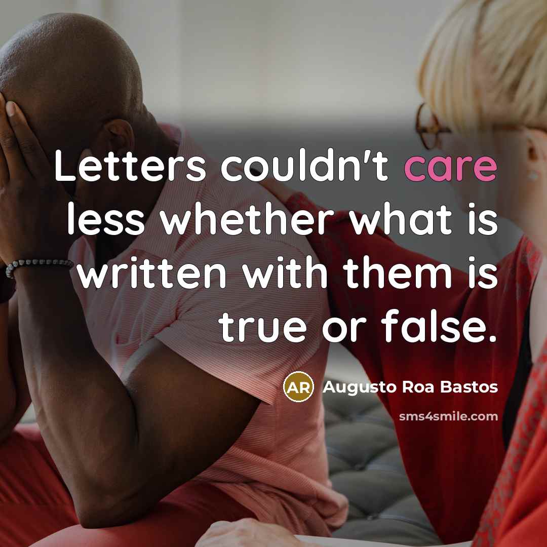 “Letters couldn't care less whether what is written with them is true or false.” quote by Augusto Roa Bastos