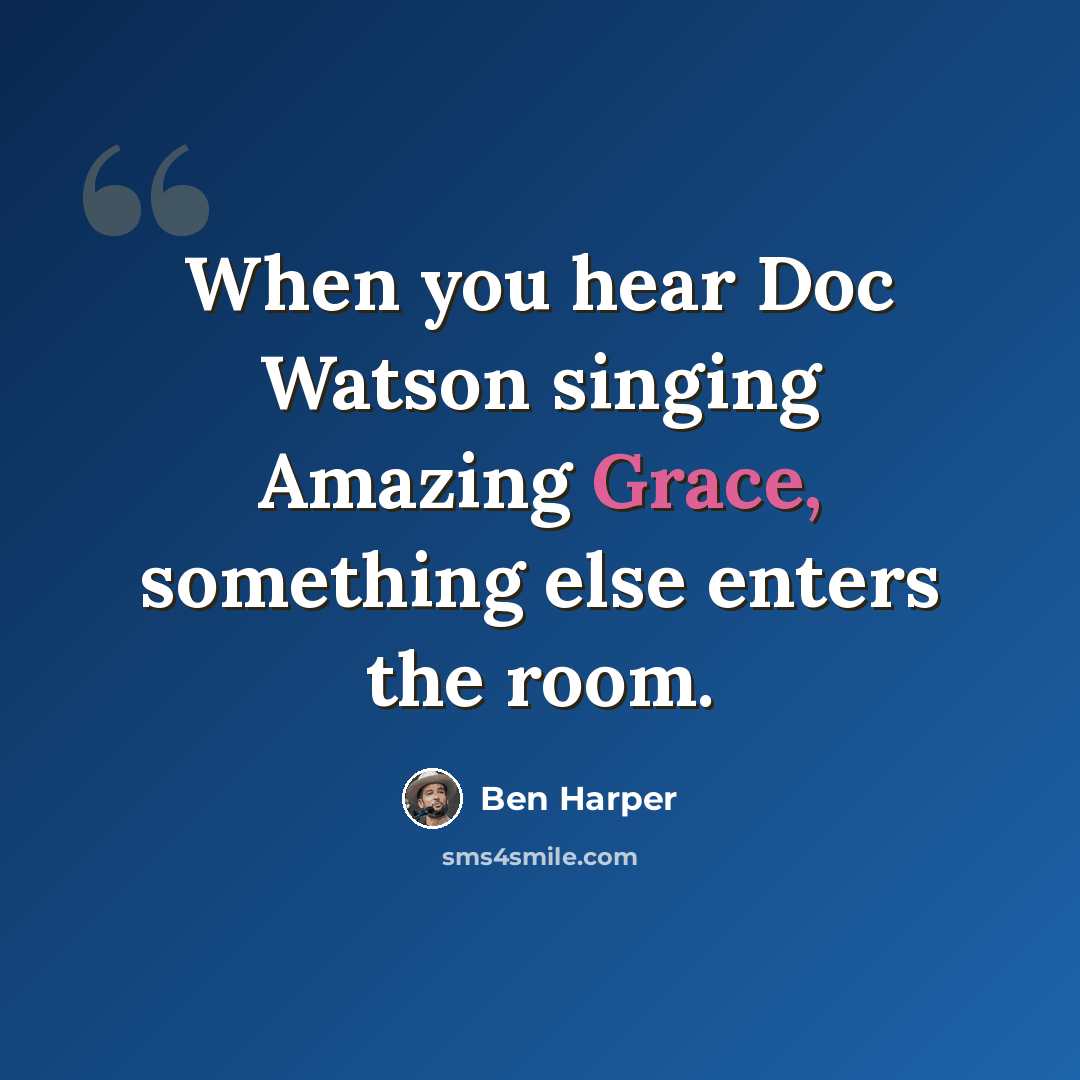 “When you hear Doc Watson singing Amazing Grace, something else enters the room.” quote by Ben Harper