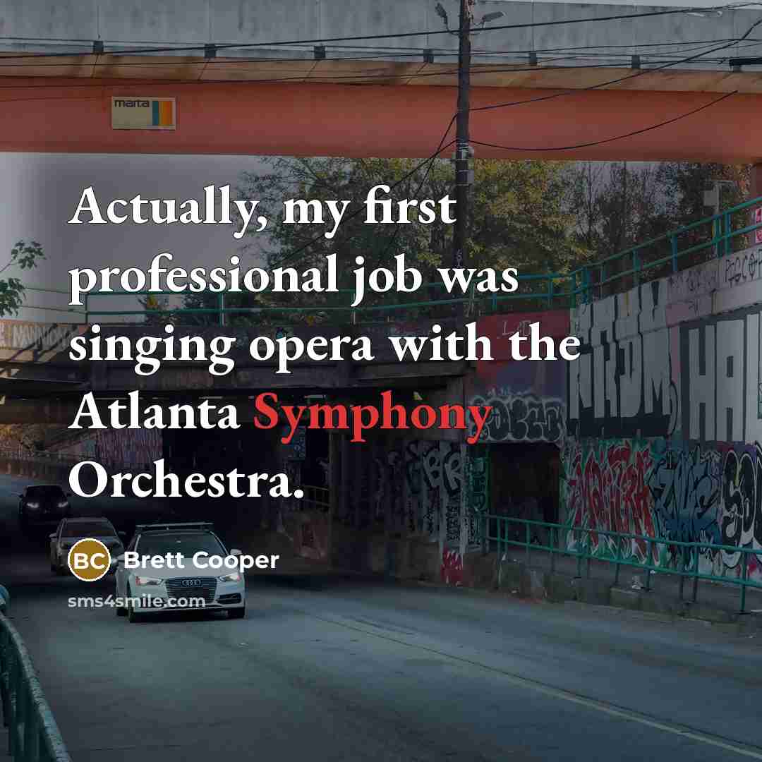 “Actually, my first professional job was singing opera with the Atlanta Symphony Orchestra.” quote by Brett Cooper