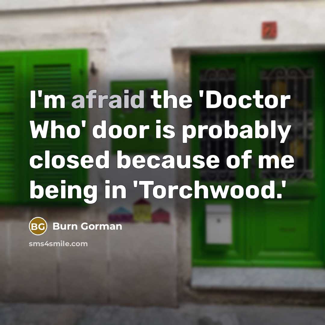 “I'm afraid the 'Doctor Who' door is probably closed because of me being in 'Torchwood.'” quote by Burn Gorman