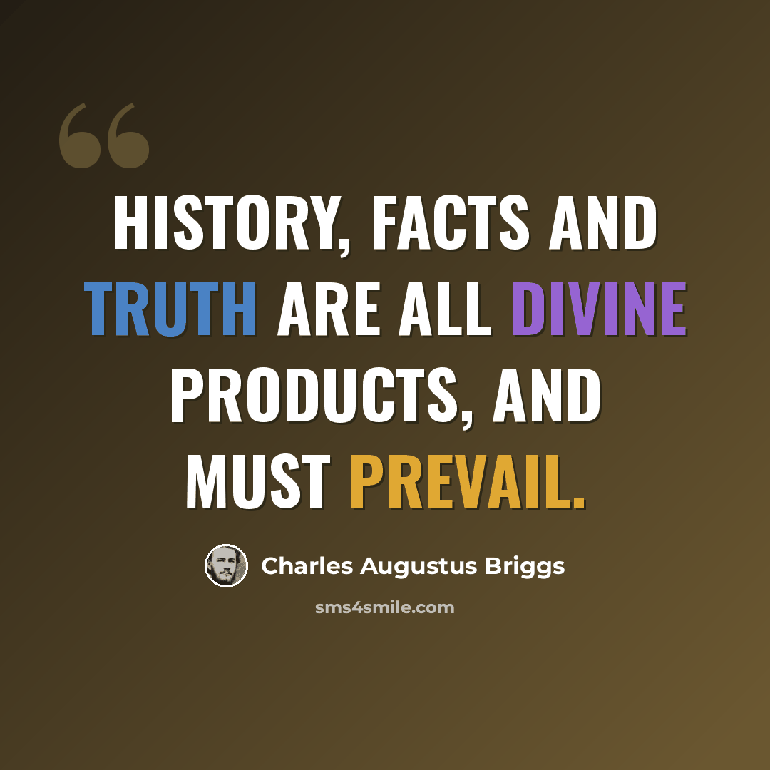 “History, facts and truth are all Divine Products, and must prevail.” quote by Charles Augustus Briggs