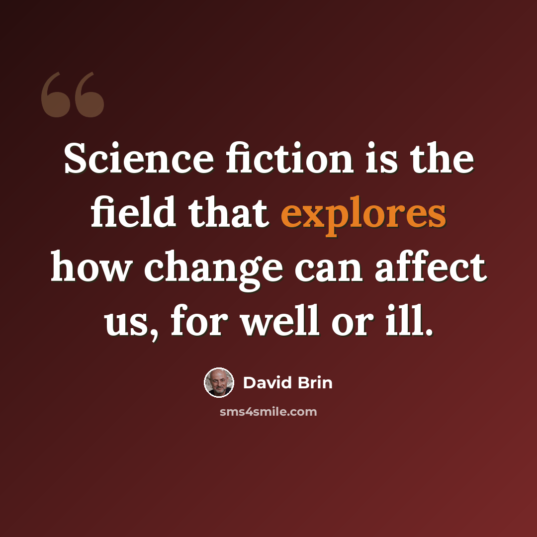 “Science fiction is the field that explores how change can affect us, for well or ill.” quote by David Brin