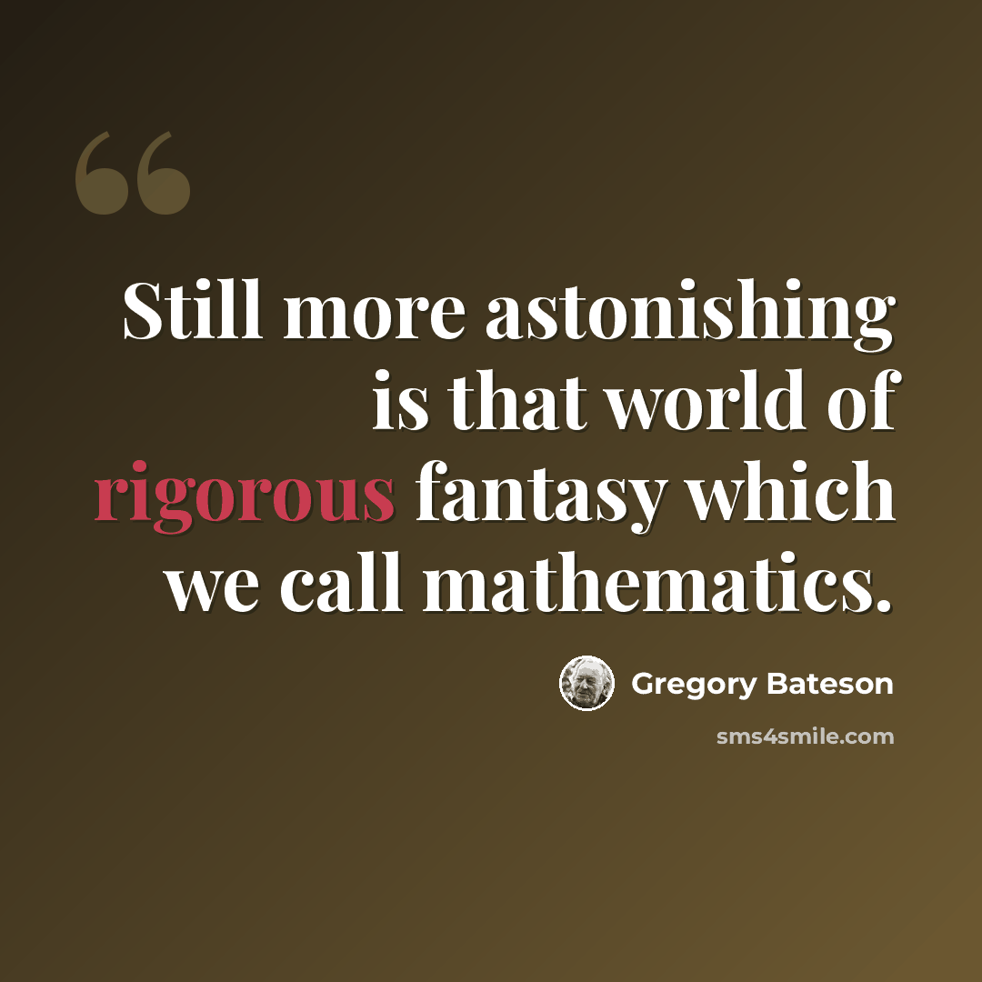 “Still more astonishing is that world of rigorous fantasy which we call mathematics.” quote by Gregory Bateson