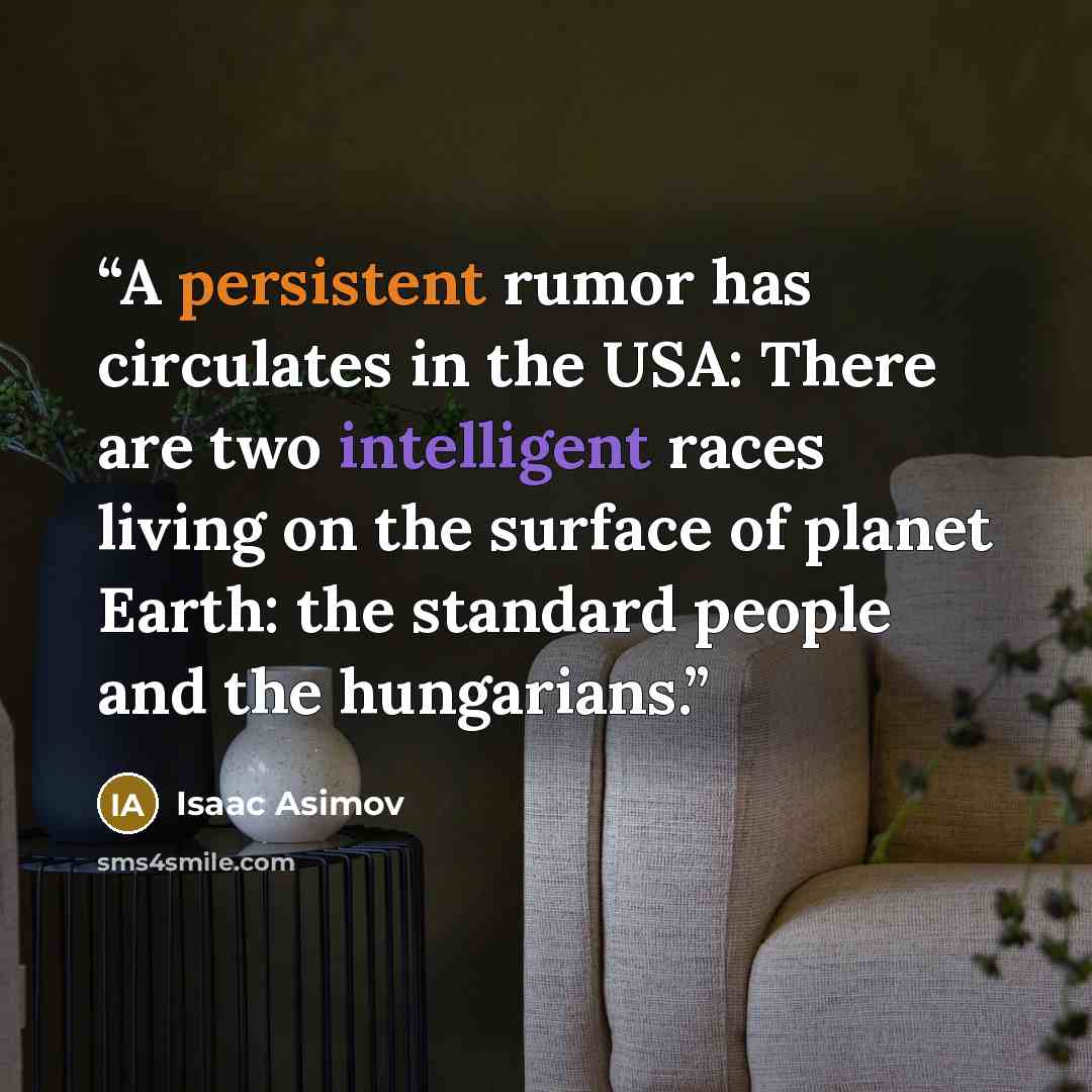 “A persistent rumor has circulates in the USA: There are two intelligent races living on the surface of planet Earth: the standard people and the hungarians.” quote by Isaac Asimov