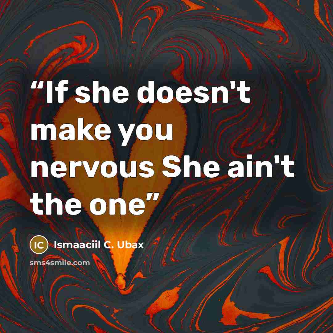 “If she doesn't make you nervous She ain't the one” quote by Ismaaciil C. Ubax