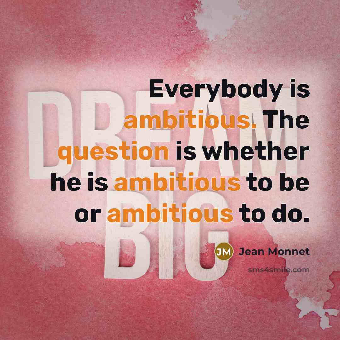 “Everybody is ambitious. The question is whether he is ambitious to be or ambitious to do.” quote by Jean Monnet