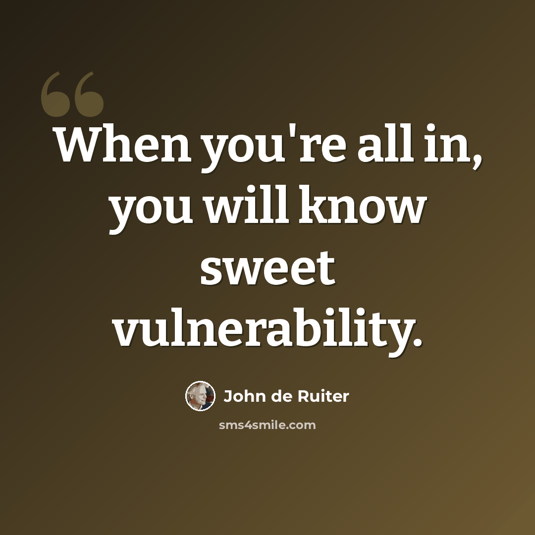 “When you're all in, you will know sweet vulnerability.” quote by John de Ruiter