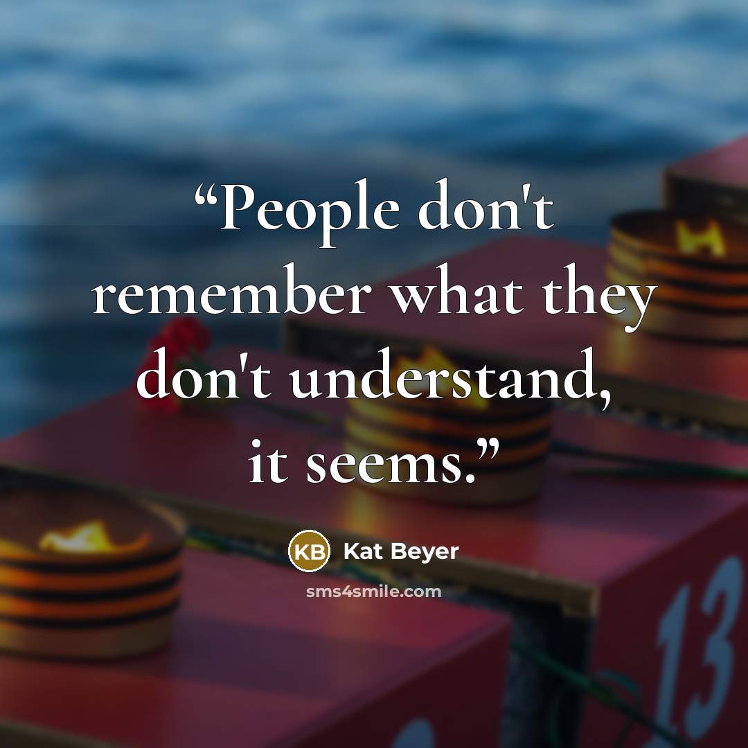 “People don't remember what they don't understand, it seems.” quote by Kat Beyer