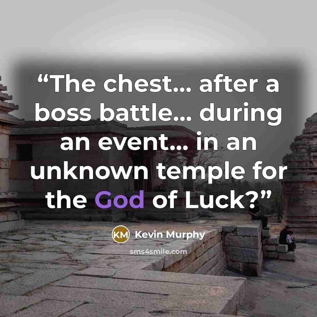 “The chest… after a boss battle… during an event… in an unknown temple for the God of Luck?” quote by Kevin Murphy