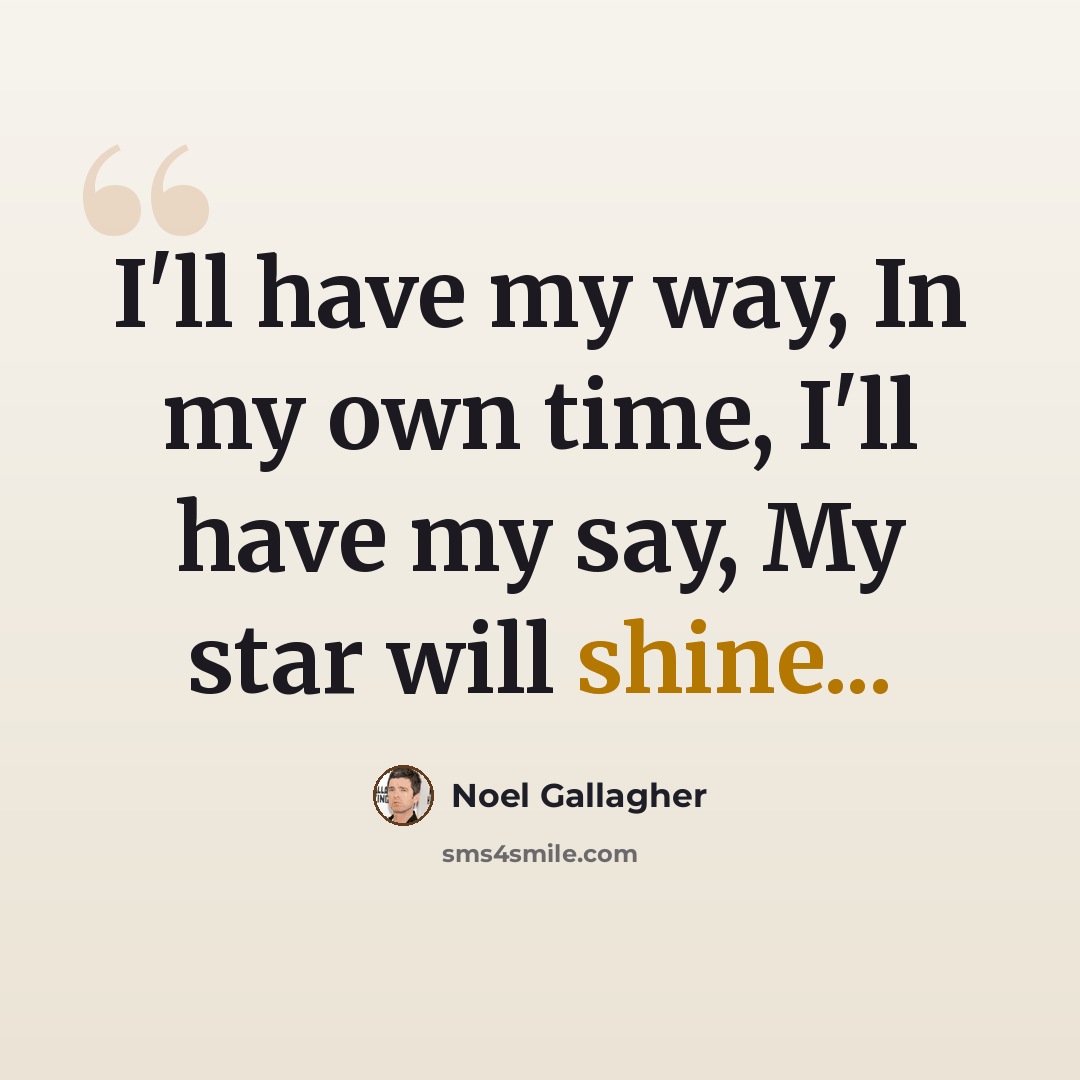 “I'll have my way, In my own time, I'll have my say, My star will shine...” quote by Noel Gallagher