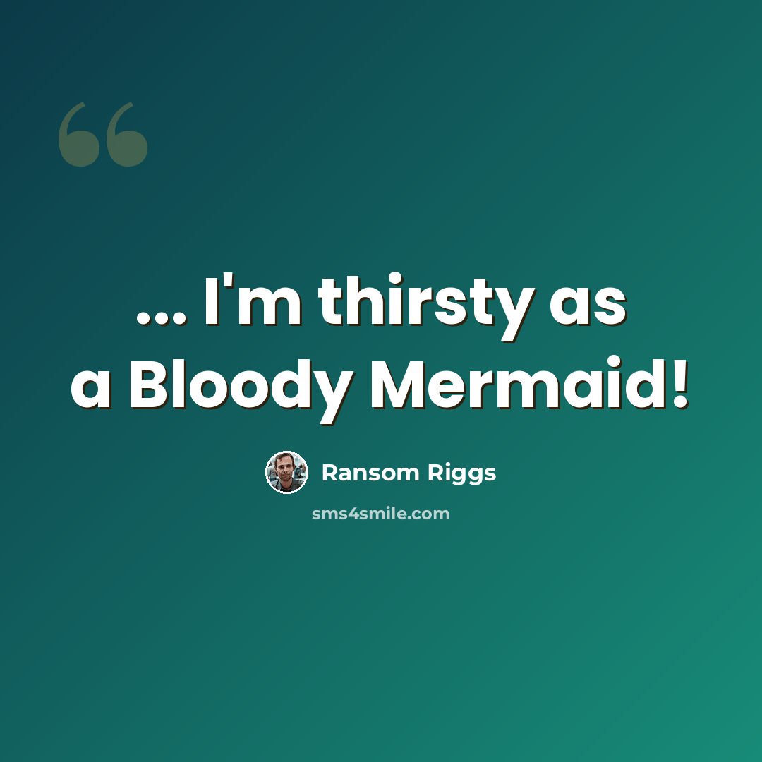 “... I'm thirsty as a Bloody Mermaid!” quote by Ransom Riggs