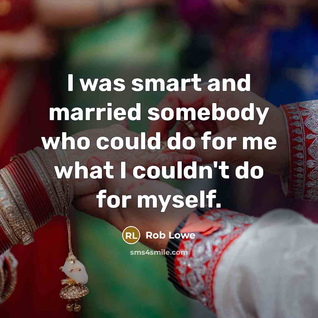 “I was smart and married somebody who could do for me what I couldn't do for myself.” quote by Rob Lowe