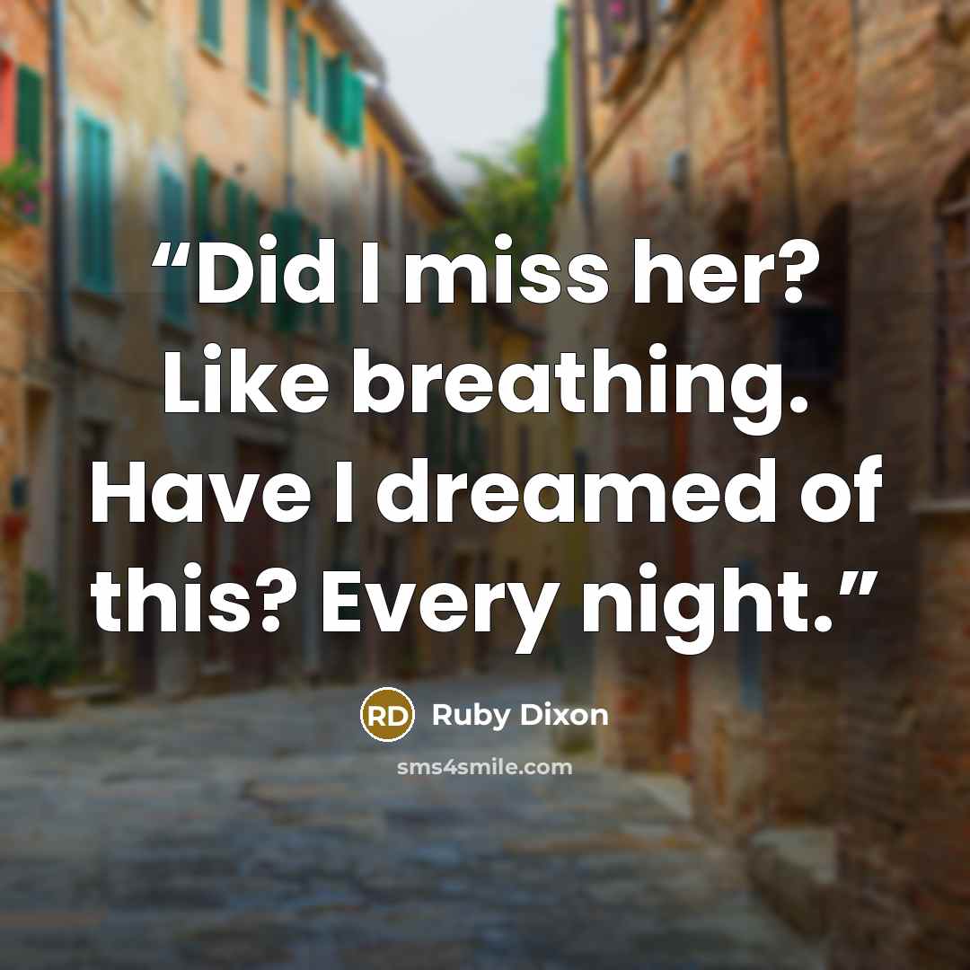 “Did I miss her? Like breathing. Have I dreamed of this? Every night.” quote by Ruby Dixon