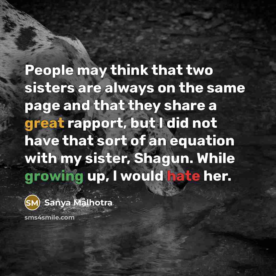 “People may think that two sisters are always on the same page and that they share a great rapport, but I did not have that sort of an equation with my sister, Shagun. While growing up, I would hate her.” quote by Sanya Malhotra