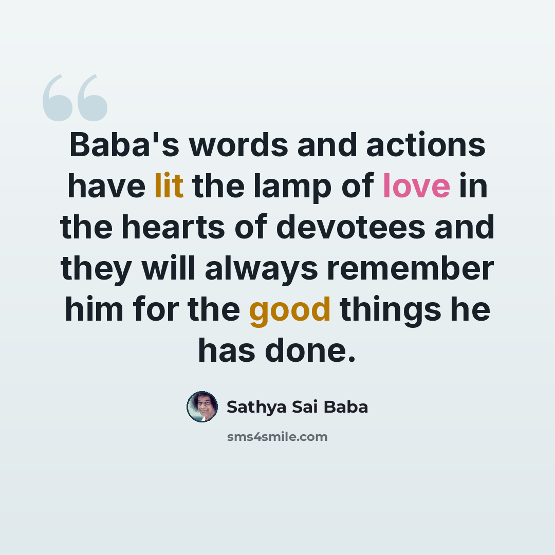 “Baba's words and actions have lit the lamp of love in the hearts of devotees and they will always remember him for the good things he has done.” quote by Sathya Sai Baba