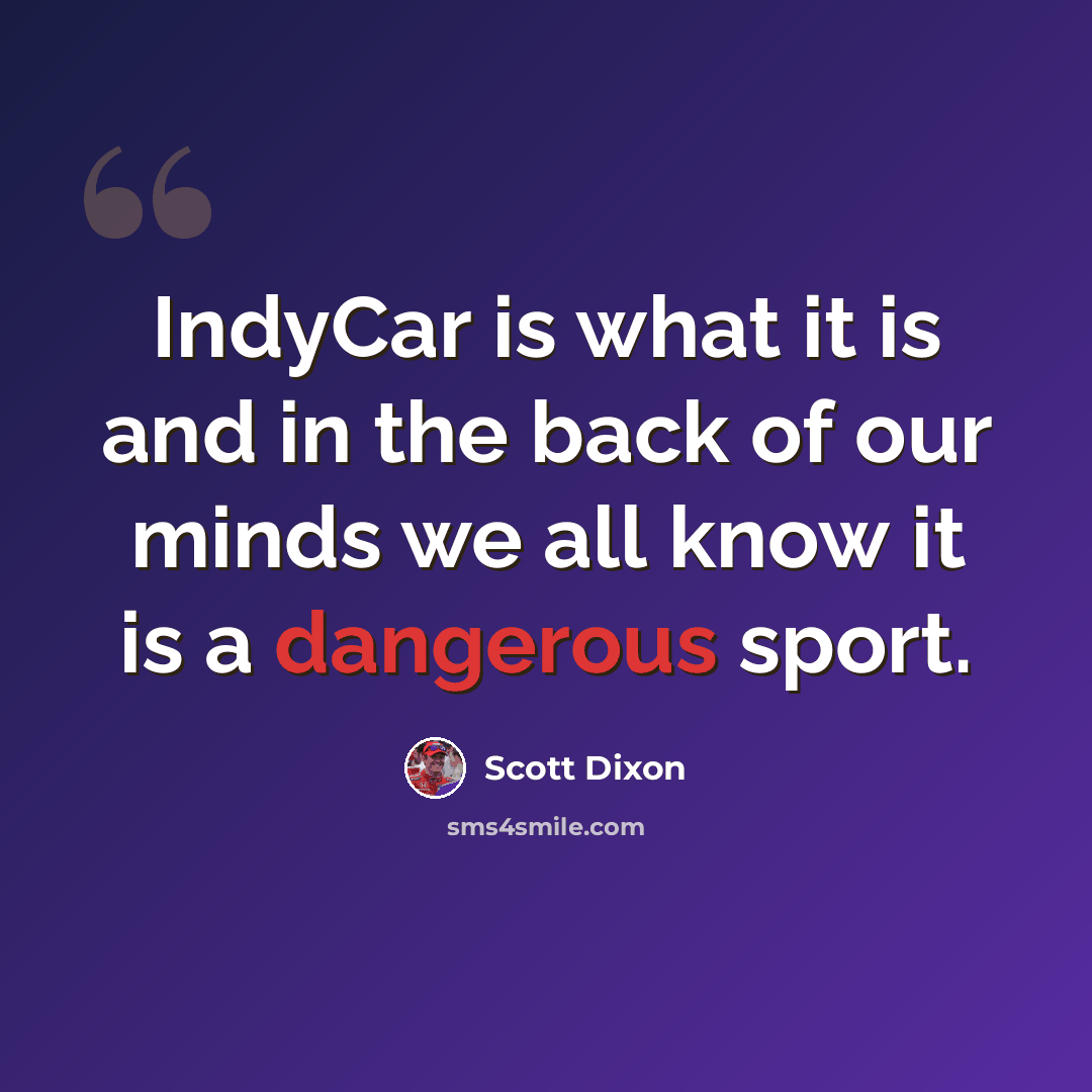 “IndyCar is what it is and in the back of our minds we all know it is a dangerous sport.” quote by Scott Dixon