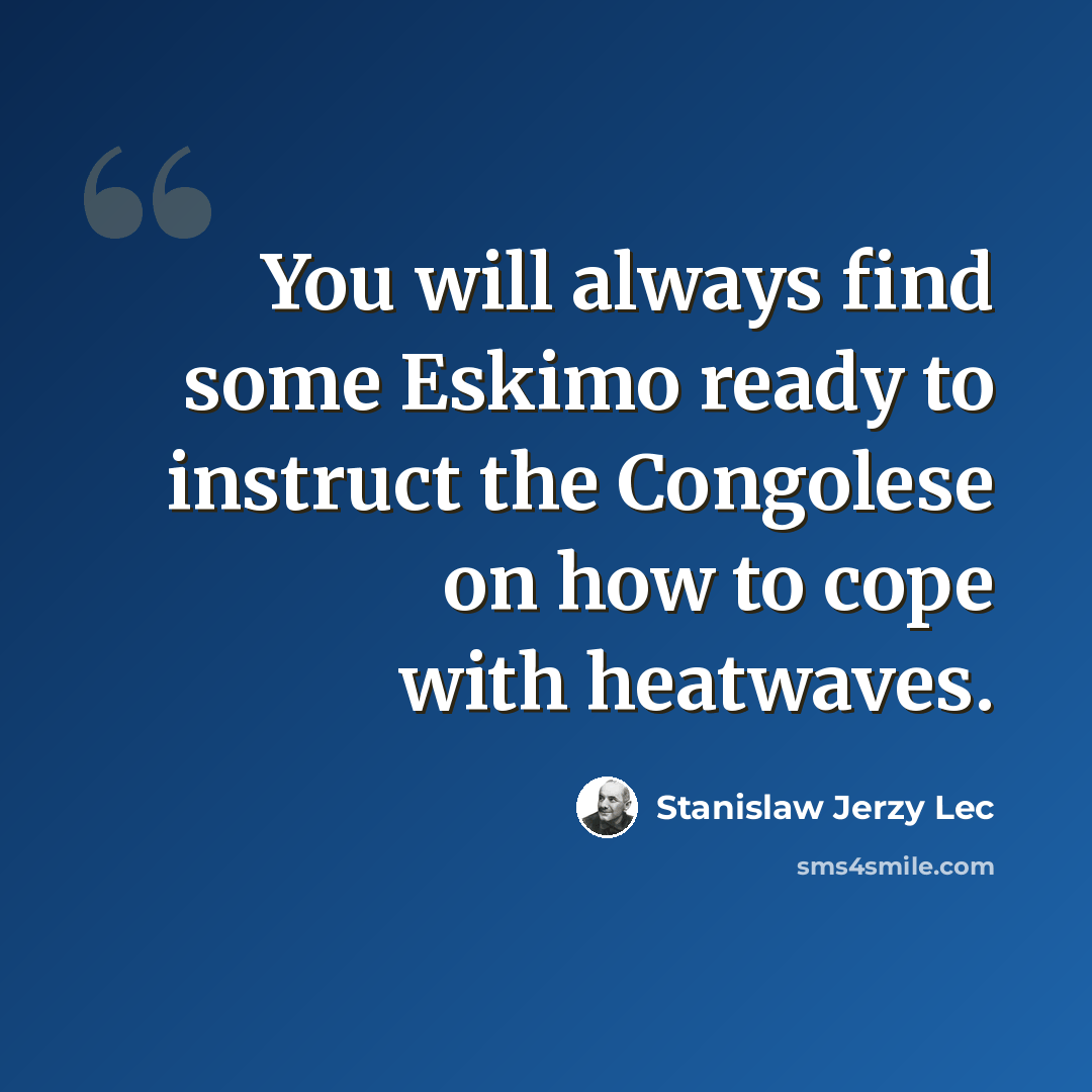 “You will always find some Eskimo ready to instruct the Congolese on how to cope with heatwaves.” quote by Stanislaw Jerzy Lec