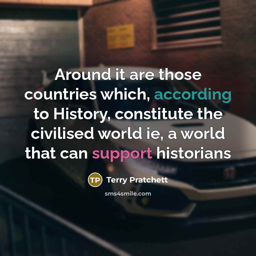 “Around it are those countries which, according to History, constitute the civilised world ie, a world that can support historians” quote by Terry Pratchett