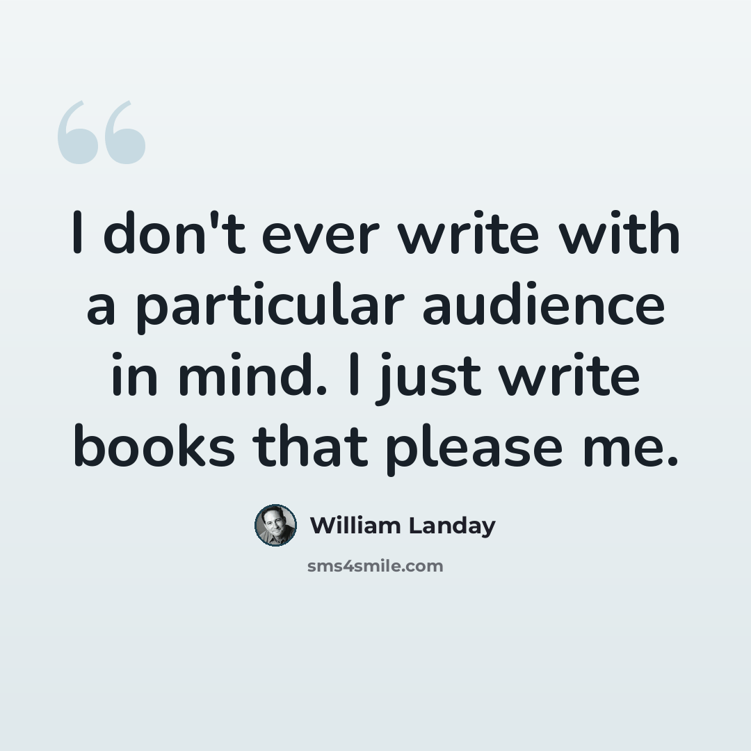 “I don't ever write with a particular audience in mind. I just write books that please me.” quote by William Landay