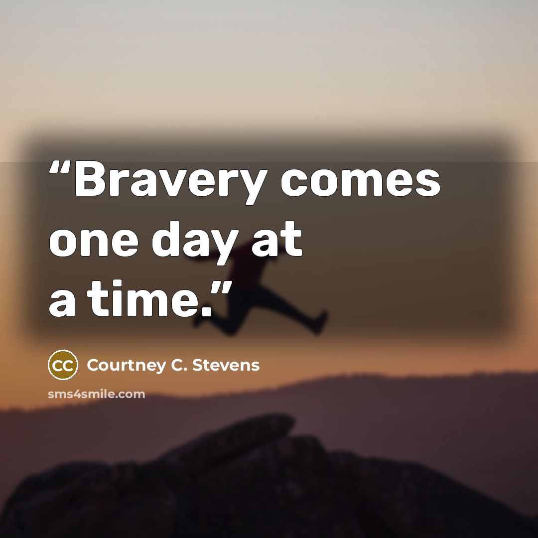 “Bravery comes one day at a time.” quote by Courtney C. Stevens