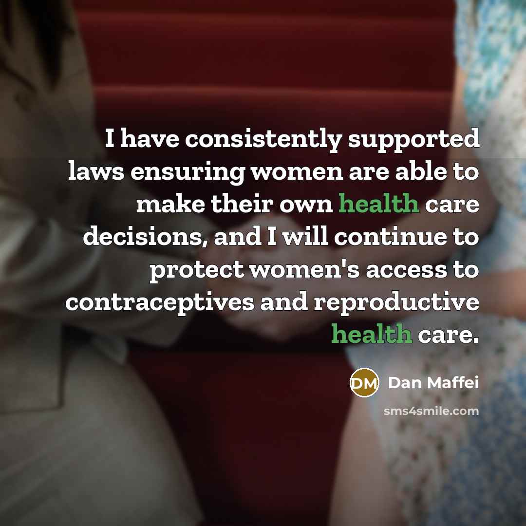 “I have consistently supported laws ensuring women are able to make their own health care decisions, and I will continue to protect women's access to contraceptives and reproductive health care.” quote by Dan Maffei