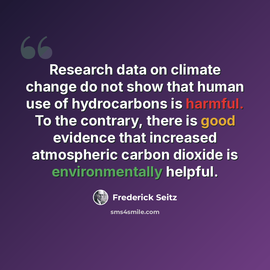“Research data on climate change do not show that human use of hydrocarbons is harmful. To the contrary, there is good evidence that increased atmospheric carbon dioxide is environmentally helpful.” quote by Frederick Seitz