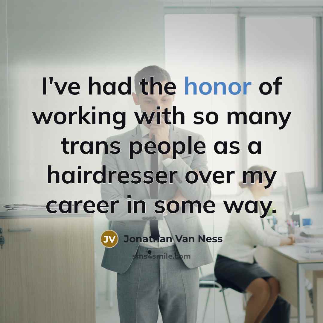 “I've had the honor of working with so many trans people as a hairdresser over my career in some way.” quote by Jonathan Van Ness