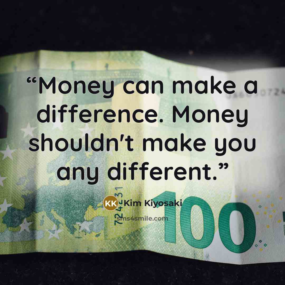 “Money can make a difference. Money shouldn't make you any different.” quote by Kim Kiyosaki