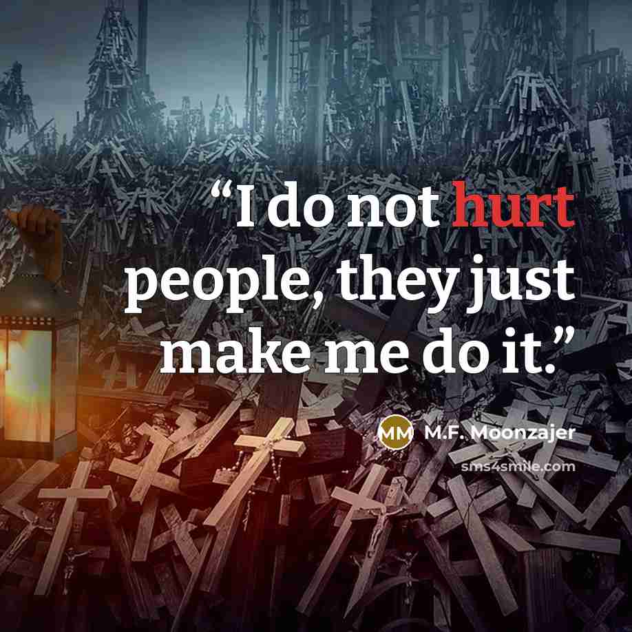 “I do not hurt people, they just make me do it.” quote by M.F. Moonzajer