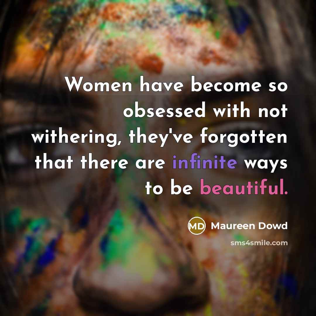 “Women have become so obsessed with not withering, they've forgotten that there are infinite ways to be beautiful.” quote by Maureen Dowd