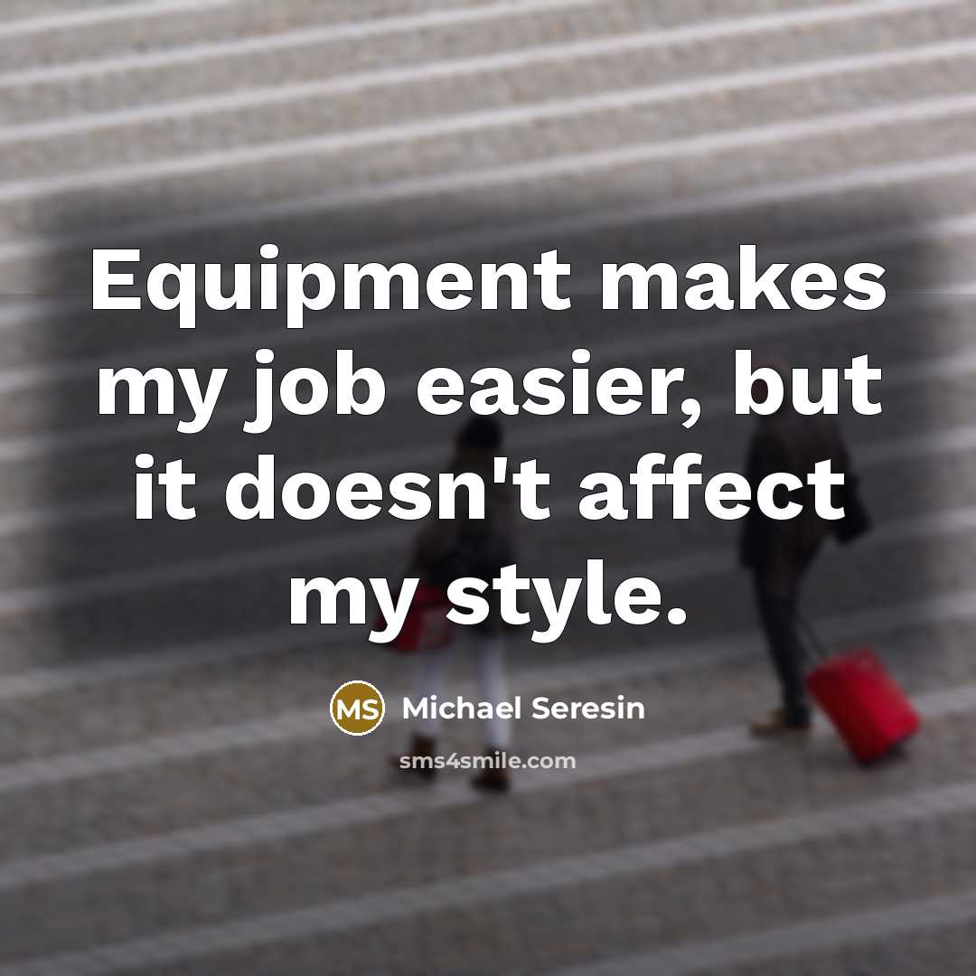 “Equipment makes my job easier, but it doesn't affect my style.” quote by Michael Seresin