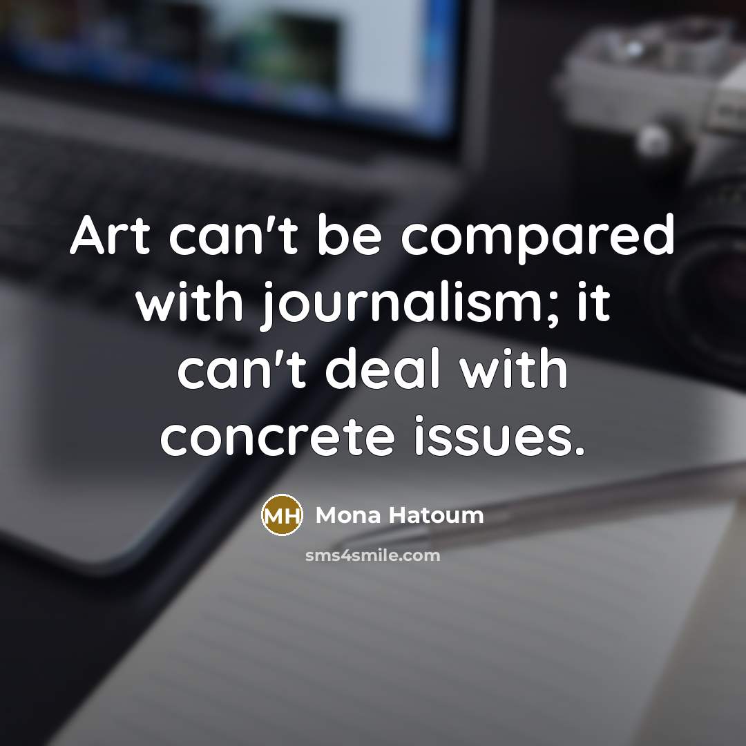 “Art can't be compared with journalism; it can't deal with concrete issues.” quote by Mona Hatoum