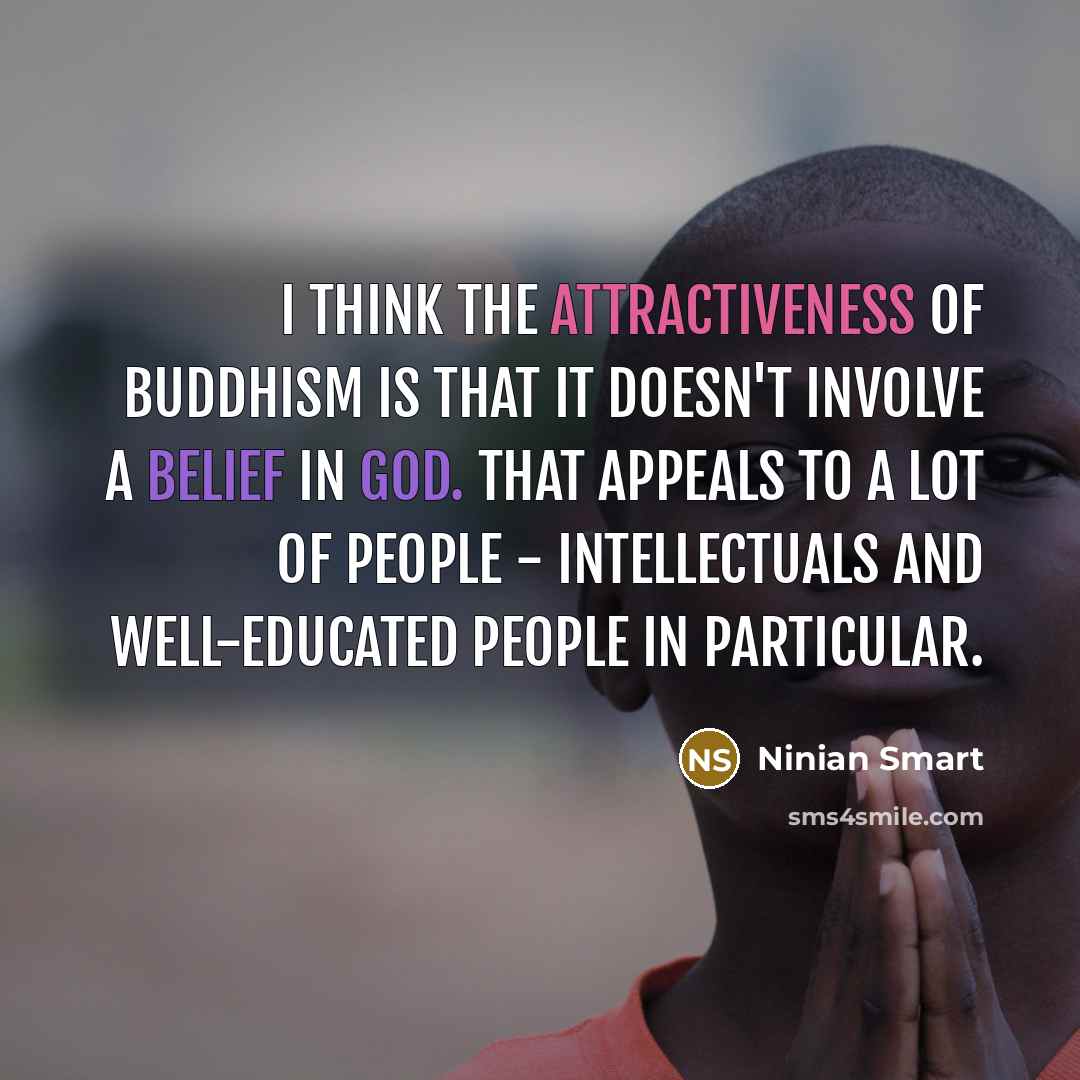 “I think the attractiveness of Buddhism is that it doesn't involve a belief in God. That appeals to a lot of people - intellectuals and well-educated people in particular.” quote by Ninian Smart