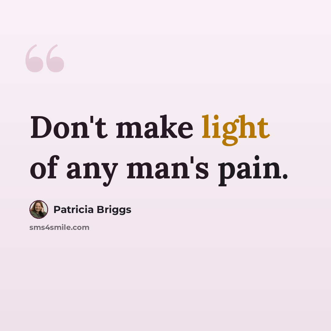 “Don't make light of any man's pain.” quote by Patricia Briggs