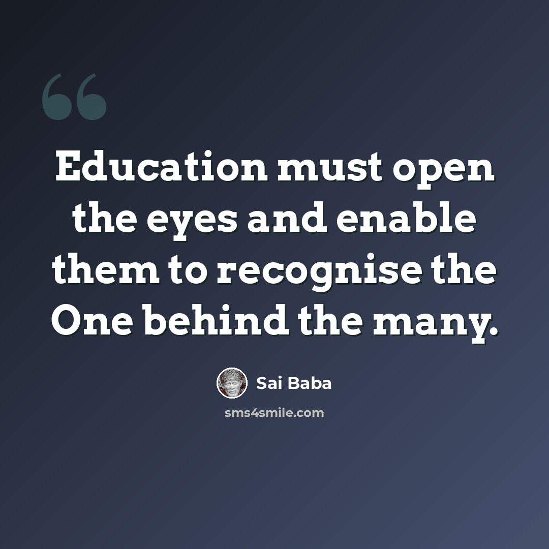 “Education must open the eyes and enable them to recognise the One behind the many.” quote by Sai Baba
