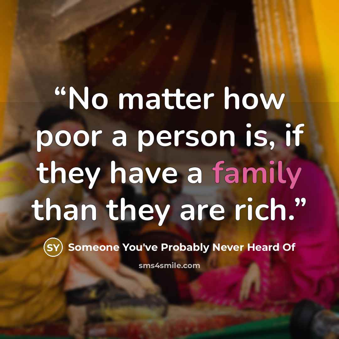 “No matter how poor a person is, if they have a family than they are rich.” quote by Someone You've Probably Never Heard Of