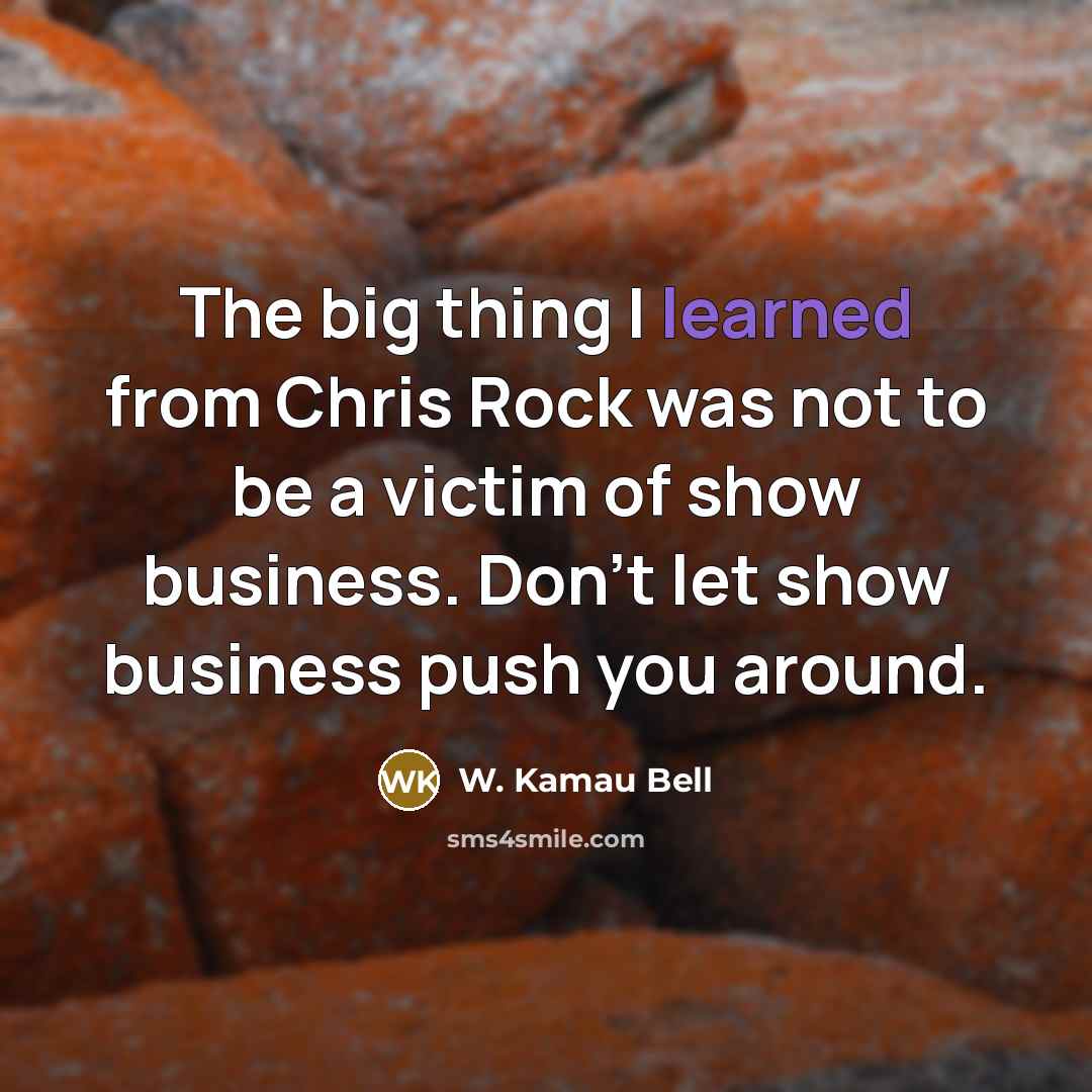 “The big thing I learned from Chris Rock was not to be a victim of show business. Don't let show business push you around.” quote by W. Kamau Bell