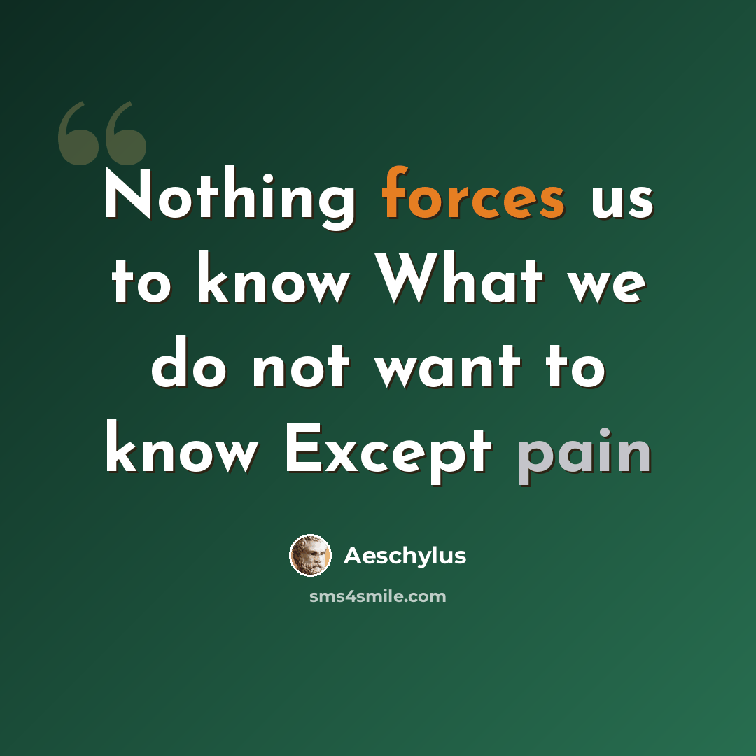 “Nothing forces us to know What we do not want to know Except pain” quote by Aeschylus