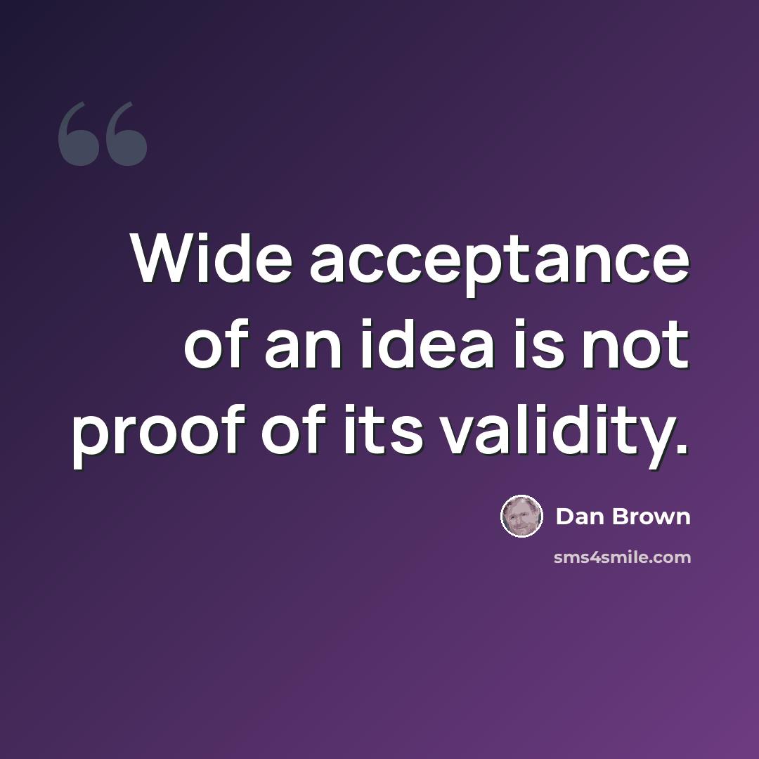 “Wide acceptance of an idea is not proof of its validity.” quote by Dan Brown