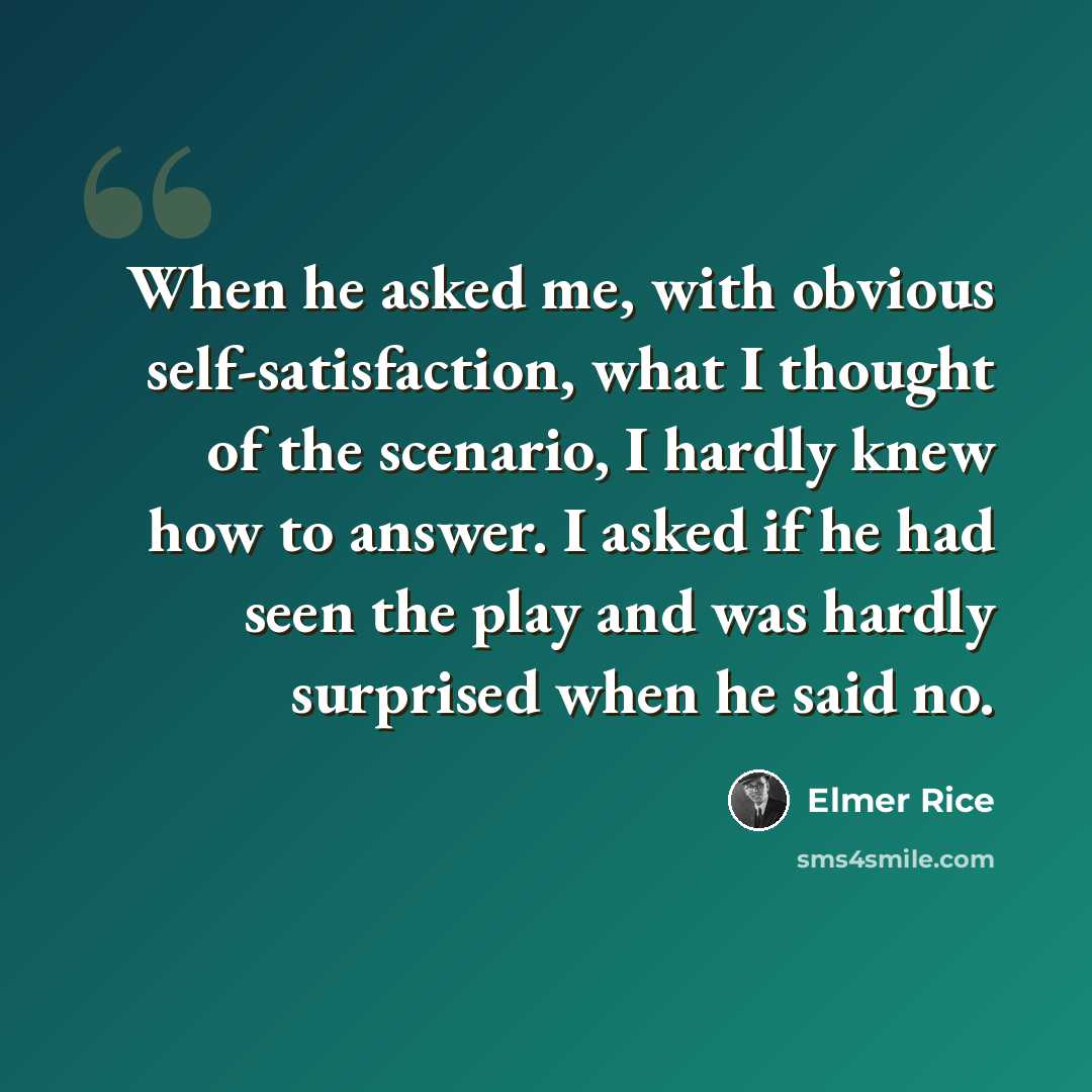 “When he asked me, with obvious self-satisfaction, what I thought of the scenario, I hardly knew how to answer. I asked if he had seen the play and was hardly surprised when he said no.” quote by Elmer Rice