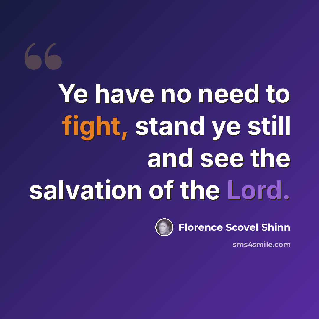 “Ye have no need to fight, stand ye still and see the salvation of the Lord.” quote by Florence Scovel Shinn