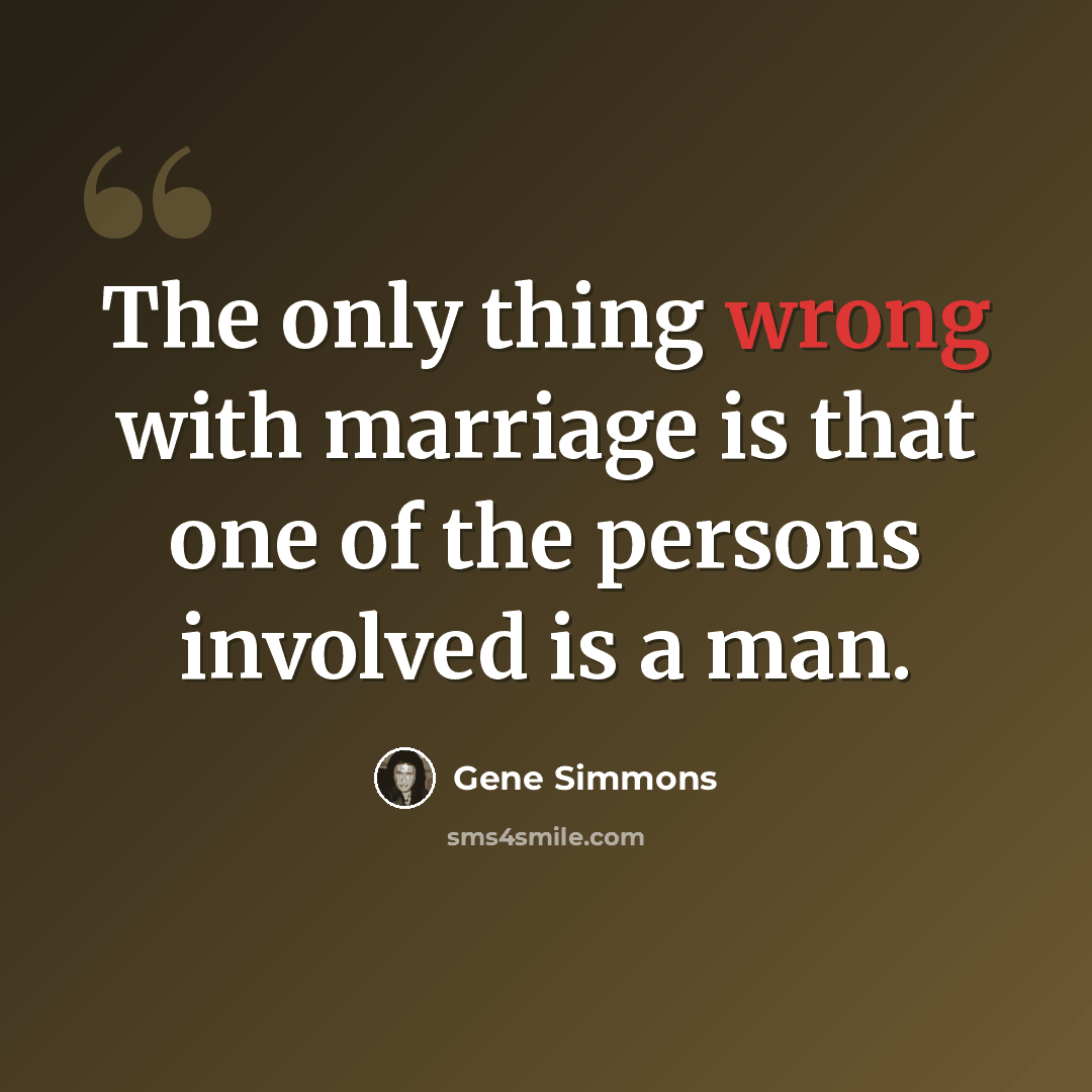 “The only thing wrong with marriage is that one of the persons involved is a man.” quote by Gene Simmons