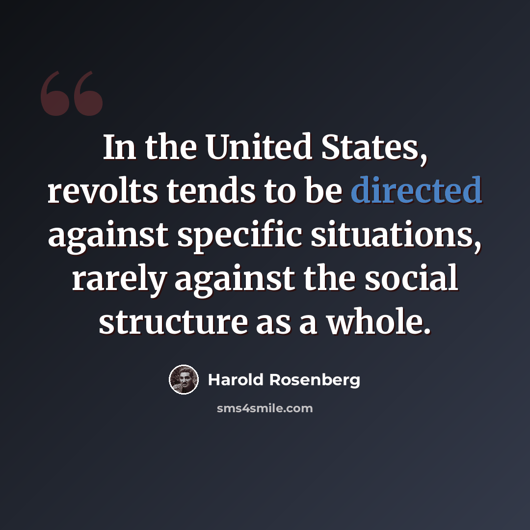 “In the United States, revolts tends to be directed against specific situations, rarely against the social structure as a whole.” quote by Harold Rosenberg