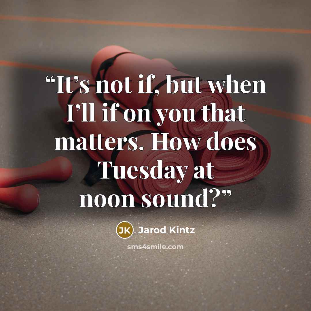 “It’s not if, but when I’ll if on you that matters. How does Tuesday at noon sound?” quote by Jarod Kintz