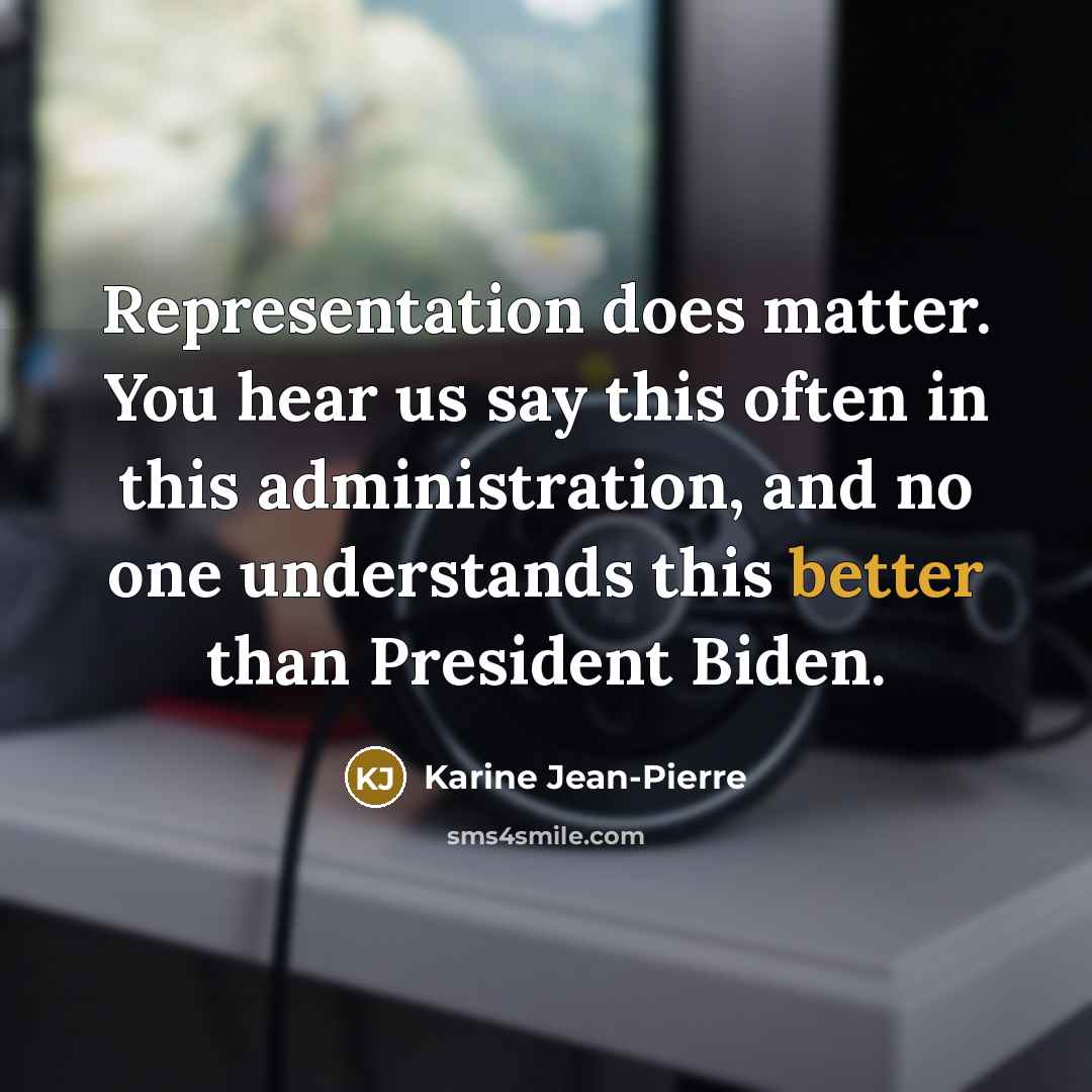 “Representation does matter. You hear us say this often in this administration, and no one understands this better than President Biden.” quote by Karine Jean-Pierre