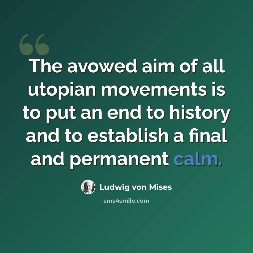 “The avowed aim of all utopian movements is to put an end to history and to establish a final and permanent calm.” quote by Ludwig von Mises