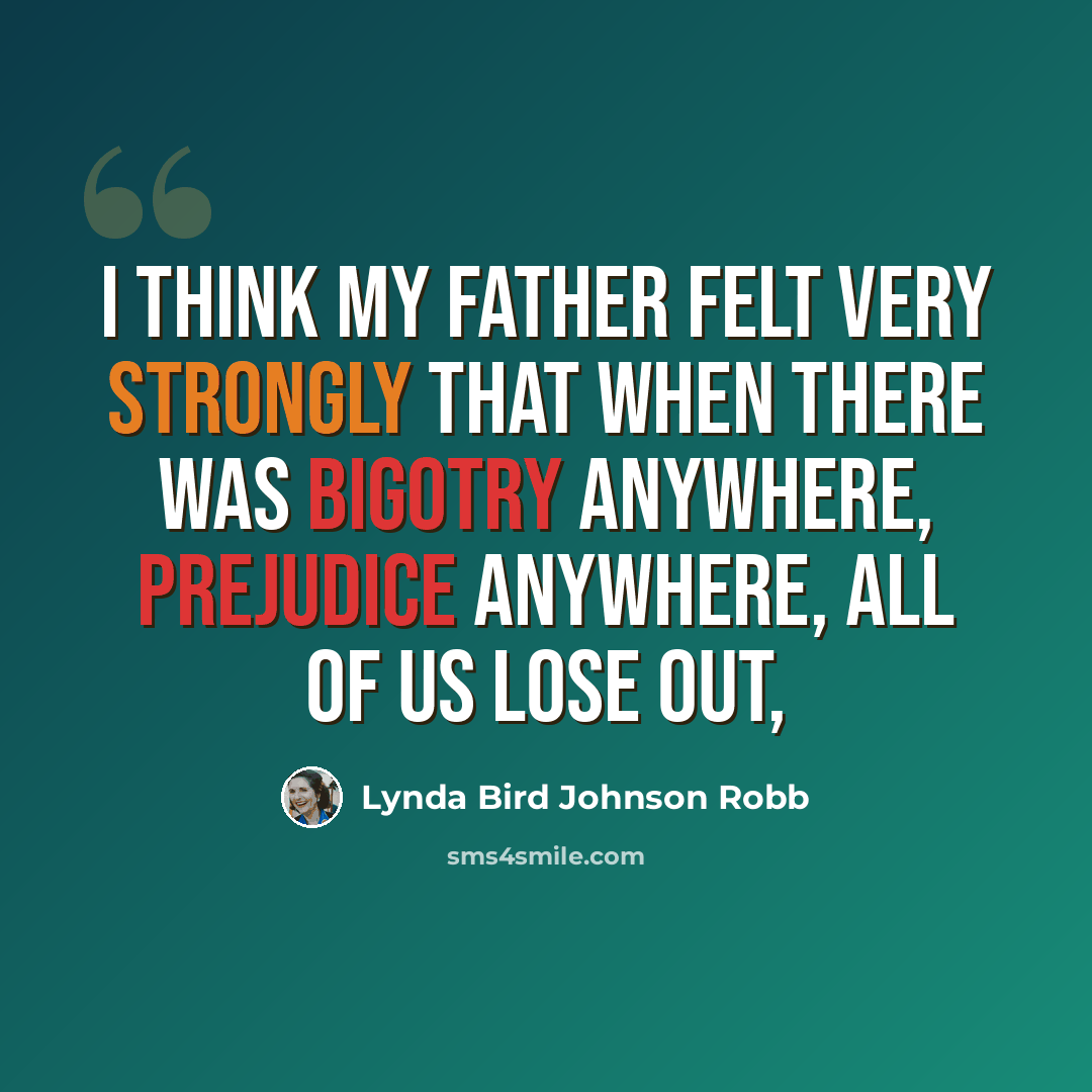 “I think my father felt very strongly that when there was bigotry anywhere, prejudice anywhere, all of us lose out,” quote by Lynda Bird Johnson Robb