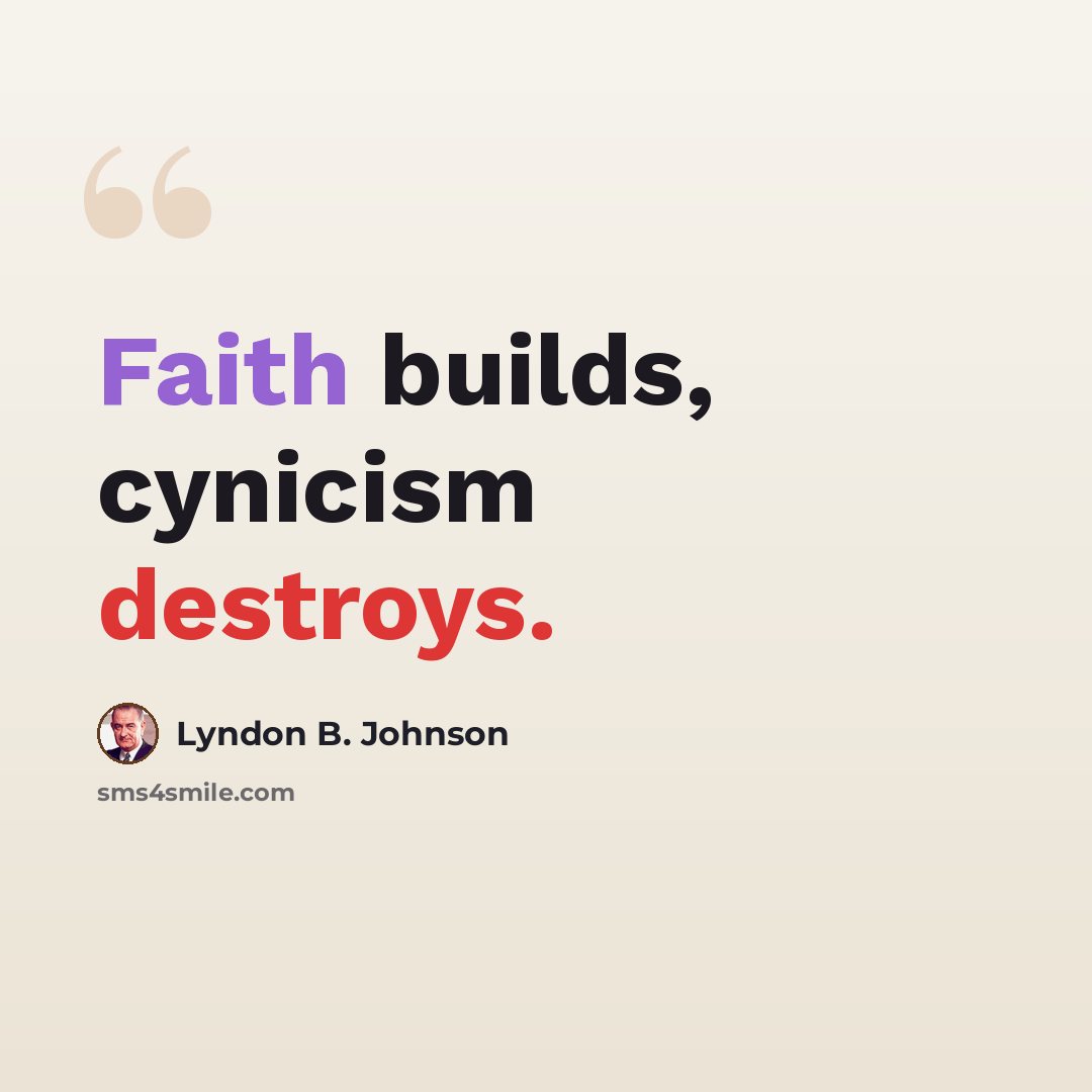 “Faith builds, cynicism destroys.” quote by Lyndon B. Johnson
