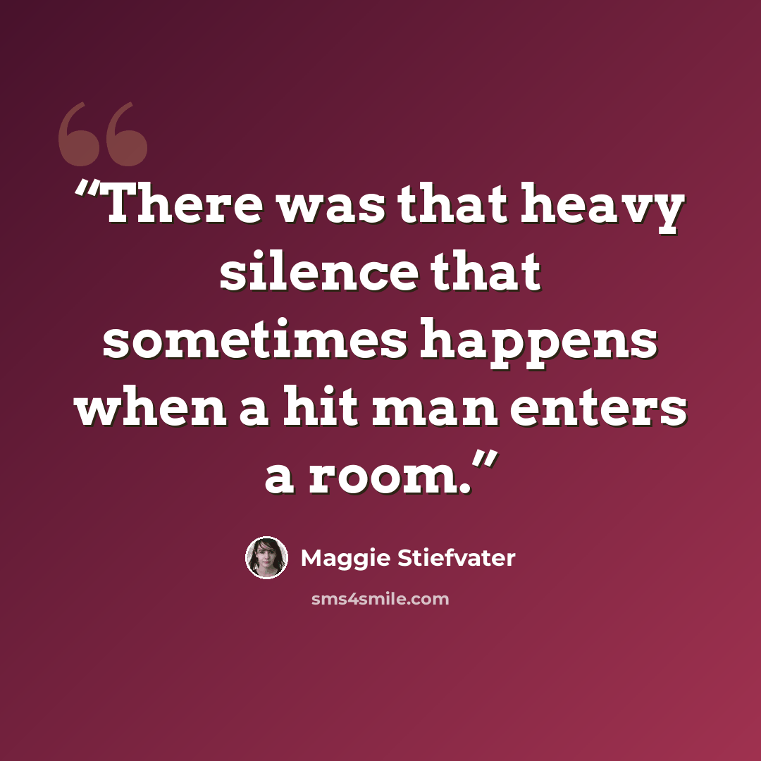 “There was that heavy silence that sometimes happens when a hit man enters a room.” quote by Maggie Stiefvater