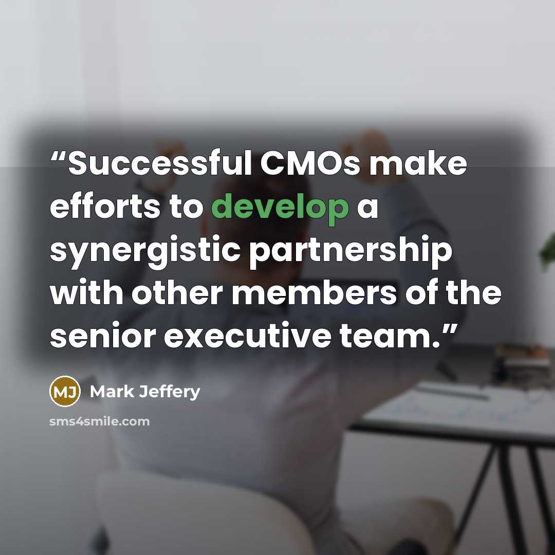 “Successful CMOs make efforts to develop a synergistic partnership with other members of the senior executive team.” quote by Mark Jeffery